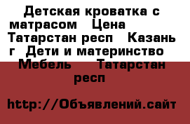 Детская кроватка с матрасом › Цена ­ 1 000 - Татарстан респ., Казань г. Дети и материнство » Мебель   . Татарстан респ.